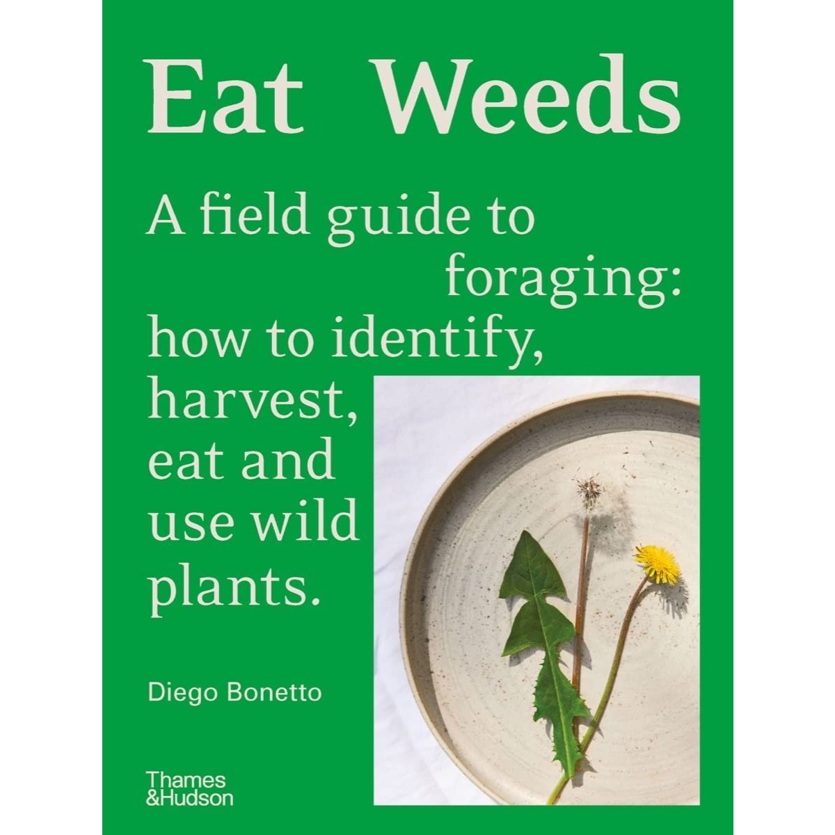 Eat Weeds: A Field Guide to Foraging: How to Identify, Harvest, Eat and Use Wild Plants