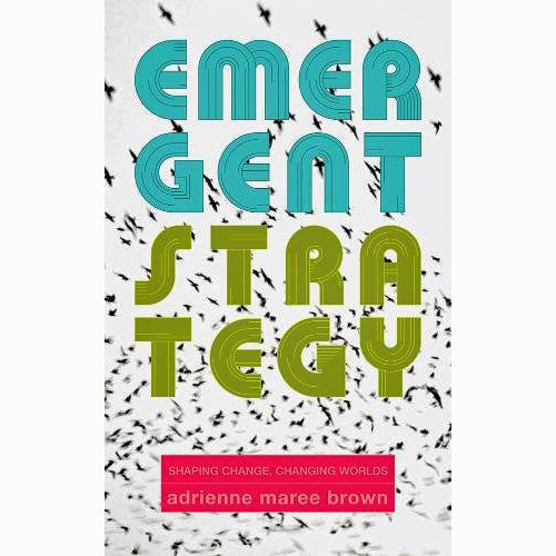 Emergent Strategy: Shaping Change, Changing Worlds