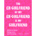 The Ex-Girlfriend of My Ex-Girlfriend Is My Girlfriend: Advice on Queer Dating, Love, and Friendship