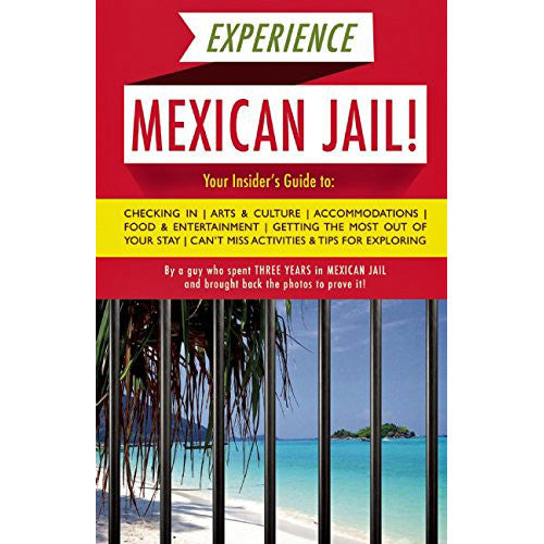 Experience Mexican Jail!: Based on the Actual Cell-phone Diaries of a Dude Who Spent Four Years in Jail in Cancun!