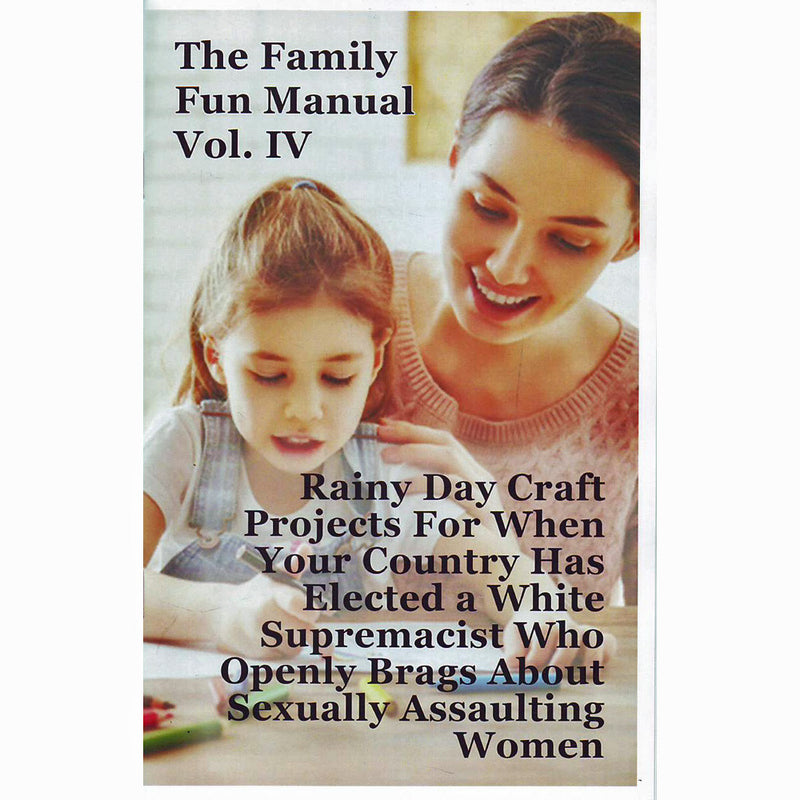 Family Fun Manual Vol. IV: Rainy Day Craft Projects For When Your Country Has Elected A White Supremacist Who Openly Brags About Sexually Assaulting Women
