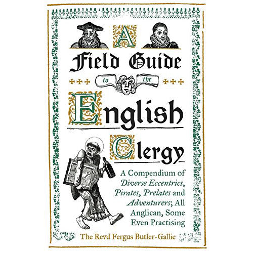 Field Guide to the English Clergy: A Compendium of Diverse Eccentrics, Pirates, Prelates and Adventurers; All Anglican, Some Even Practising