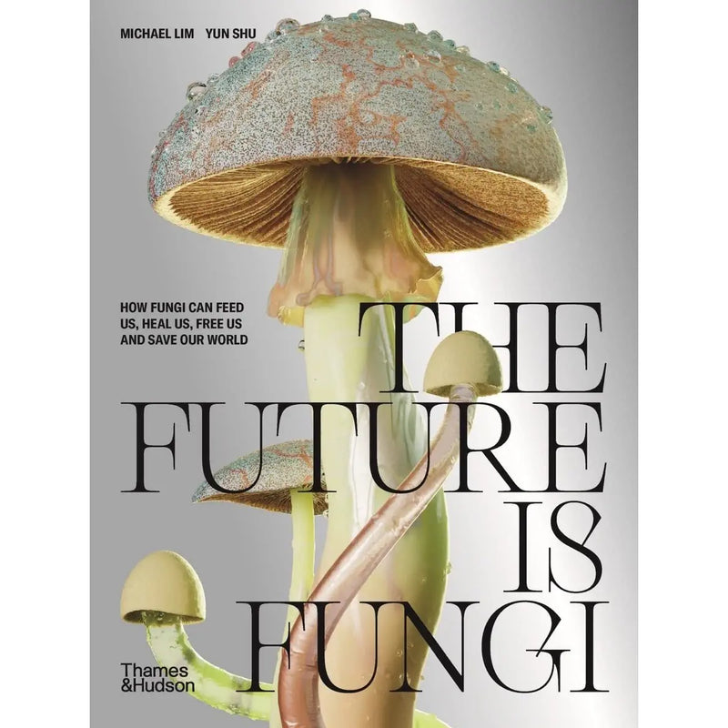 The Future is Fungi: How Fungi Can Feed Us, Heal Us, Free Us and Save Our World 