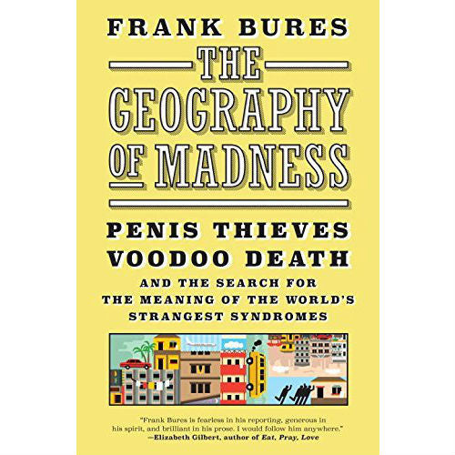 Geography of Madness: Penis Thieves, Voodoo Death, and the Search for the Meaning of the World's Strangest Syndromes