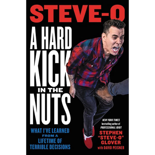 Hard Kick in the Nuts: What I’ve Learned from a Lifetime of Terrible Decisions