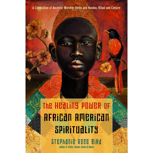 The Healing Power of African-American Spirituality: A Celebration of Ancestor Worship, Herbs and Hoodoo, Ritual and Conjure