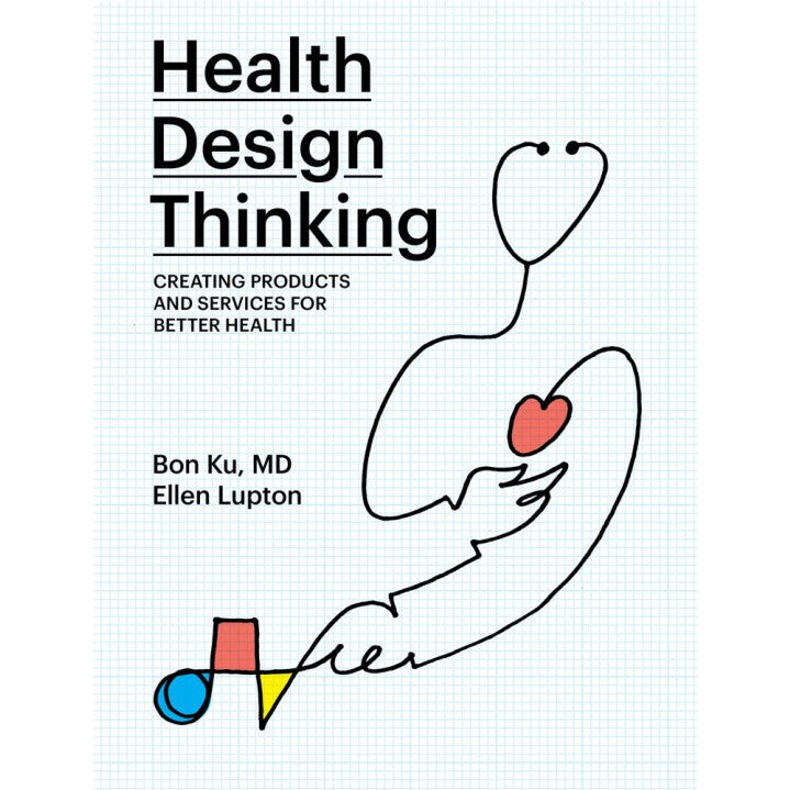 Health Design Thinking: Creating Products and Services for Better Health