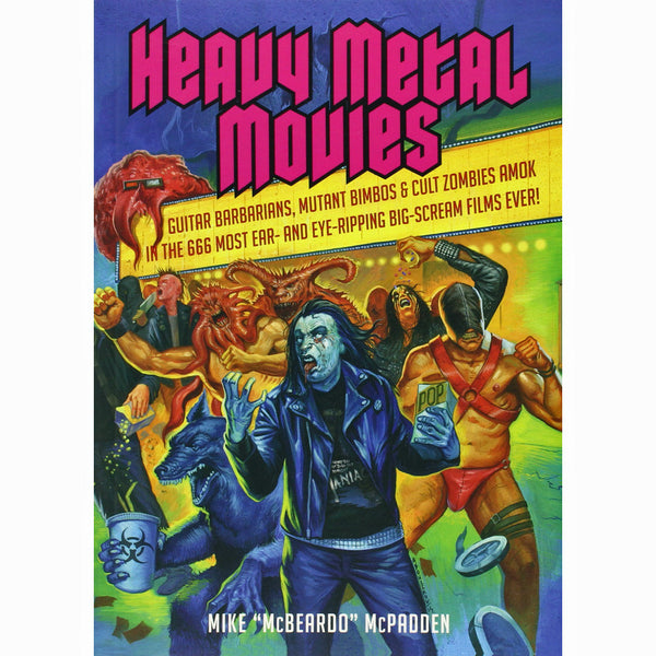 Heavy Metal Movies: Guitar Barbarians, Mutant Bimbos And Cult Zombies Amok in the 666 Most Ear- and Eye-Ripping Big-Scream Films Ever!