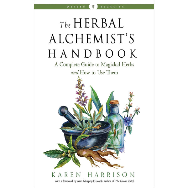 The Herbal Alchemist's Handbook: A Complete Guide to Magickal Herbs and How to Use Them