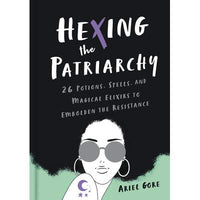 Hexing the Patriarchy: 26 Potions, Spells, and Magical Elixirs to Embolden the Resistance