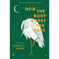 How the Body Works the Dark: New and Revised Poems