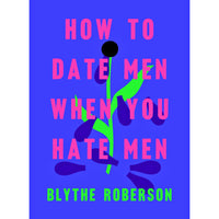 How to Date Men When You Hate Men