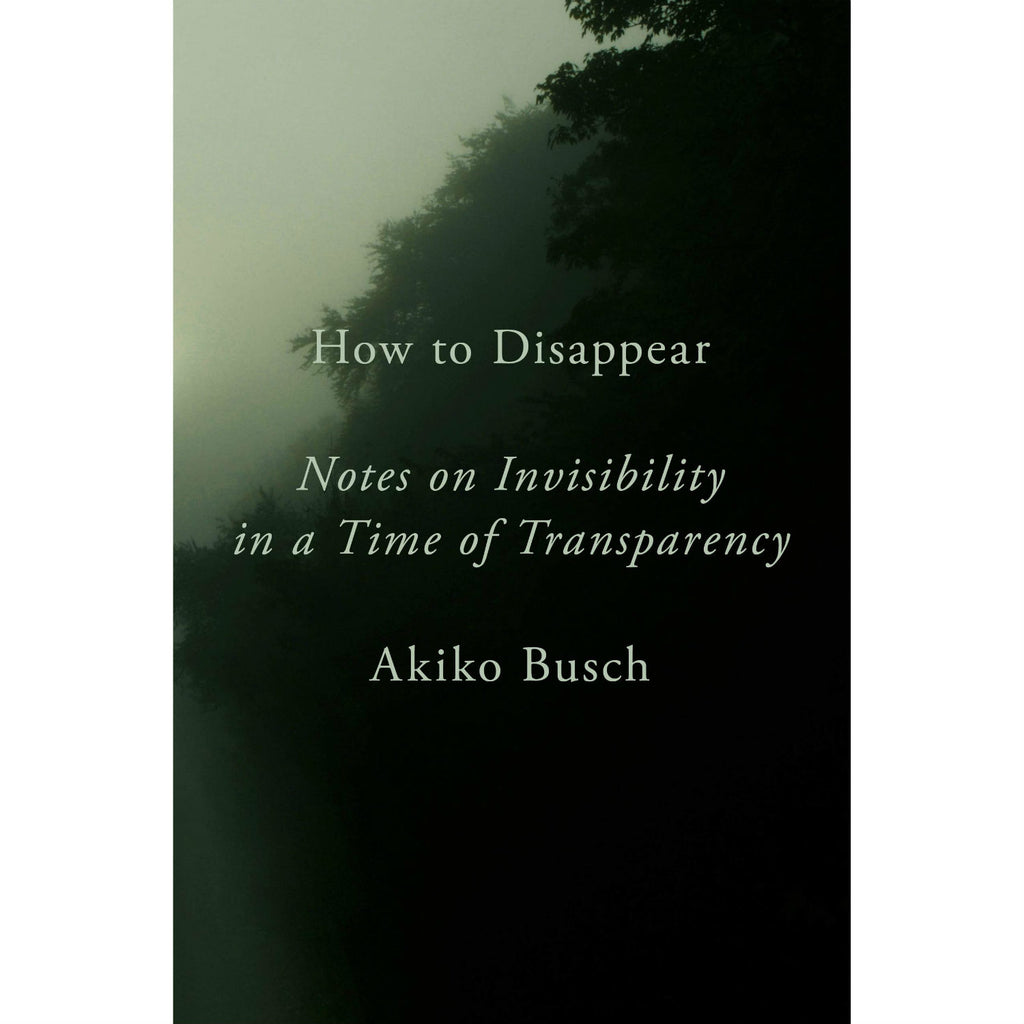 How to Disappear: Notes on Invisibility in a Time of Transparency