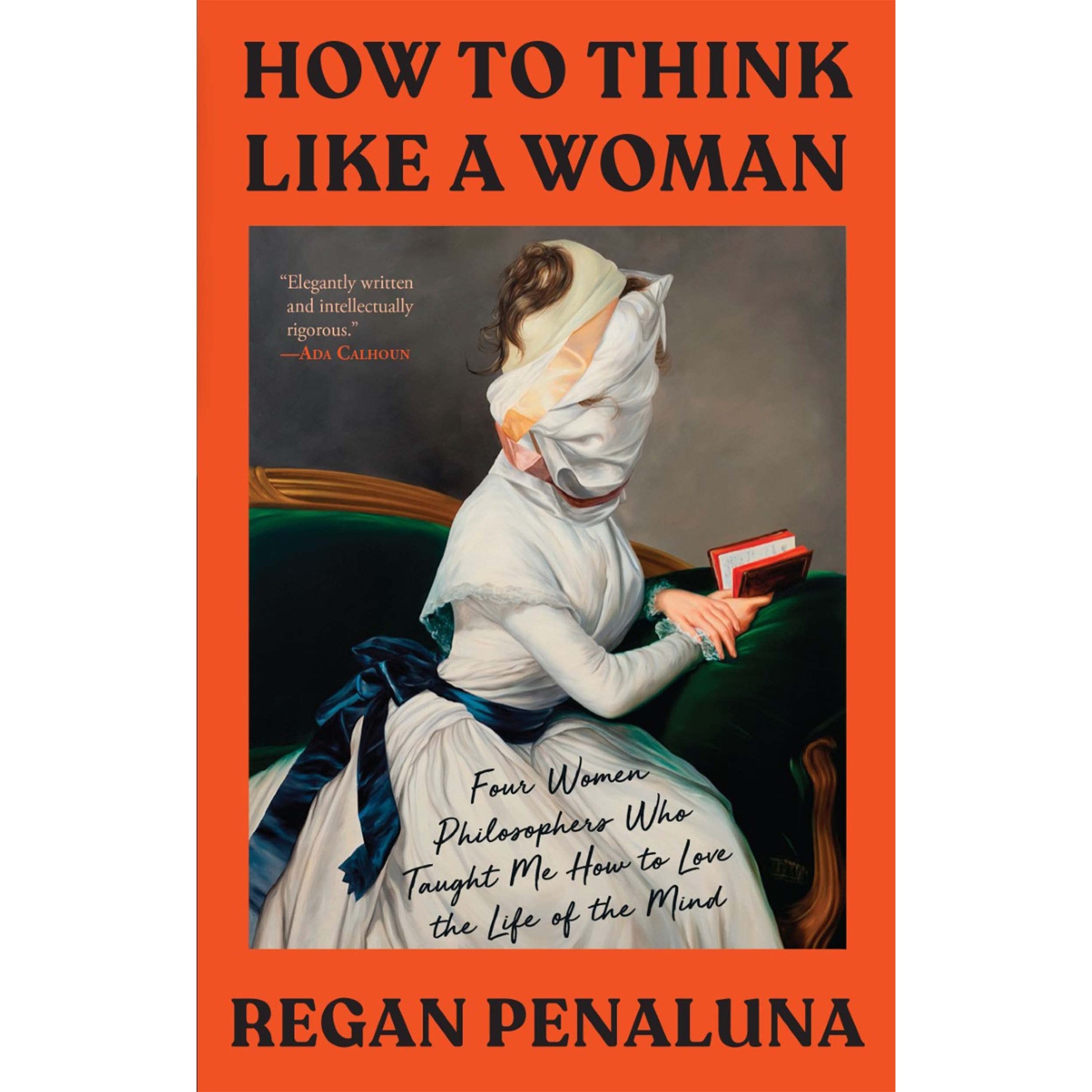 How to Think Like a Woman: Four Women Philosophers Who Taught Me How to Love the Life of the Mind