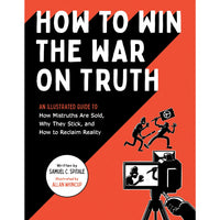 How to Win the War on Truth: An Illustrated Guide to How Mistruths Are Sold, Why They Stick, and How to Reclaim Reality