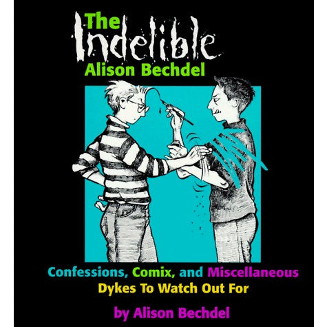 The Indelible Alison Bechdel: Confessions, Comix, and Miscellaneous Dykes to Watch Out for