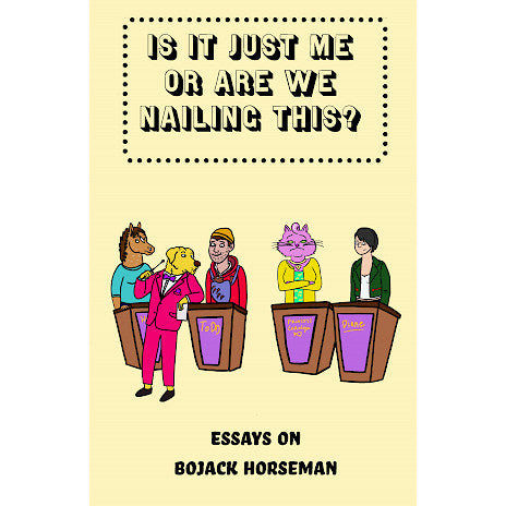 Is It Just Me or Are We Nailing This?: Essays on BoJack Horseman