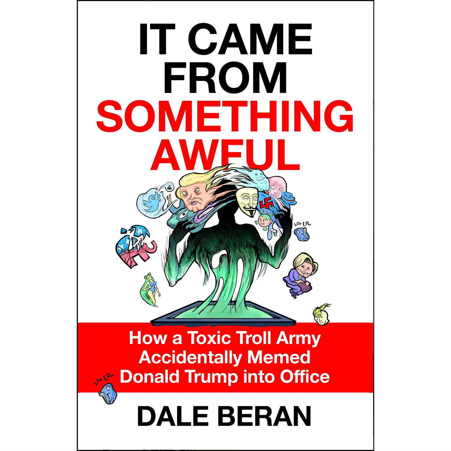 It Came from Something Awful: How a Toxic Troll Army Accidentally Memed Donald Trump into Office