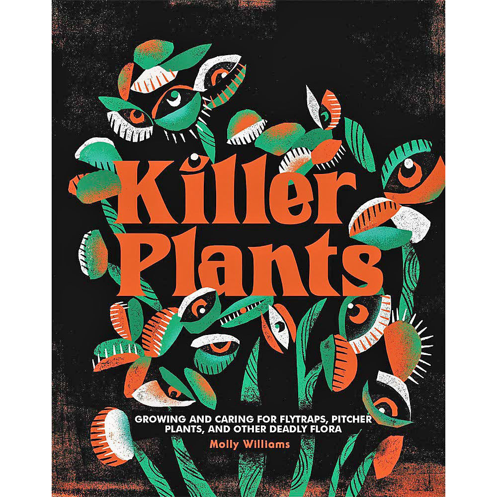 Killer Plants: Growing and Caring for Flytraps, Pitcher Plants, and Other Deadly Flora