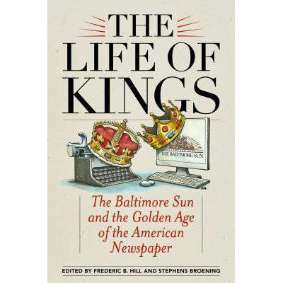 Life of Kings: The Baltimore Sun and the Golden Age of the American Newspaper