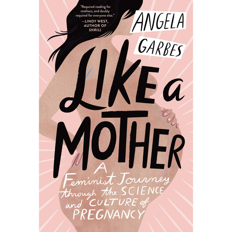 Like a Mother: A Feminist Journey Through the Science and Culture of Pregnancy