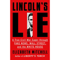 Lincoln’s Lie: A True Civil War Caper Through Fake News, Wall Street, and the White House