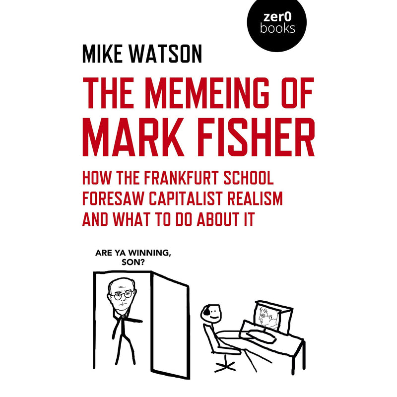 The Memeing of Mark Fisher: How the Frankfurt School Foresaw Capitalist Realism and What To Do About It