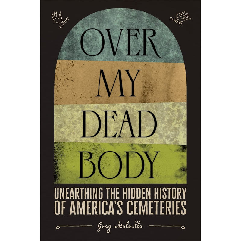 Over My Dead Body: Unearthing the Hidden History of America’s Cemeteries 