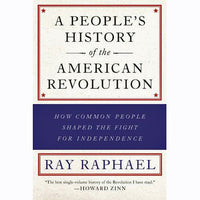 People's History of the American Revolution: How Common People Shaped the Fight for Independence