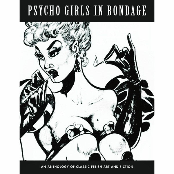 Psycho Girls In Bondage: An Anthology Of Classic Fetish Art And Fiction