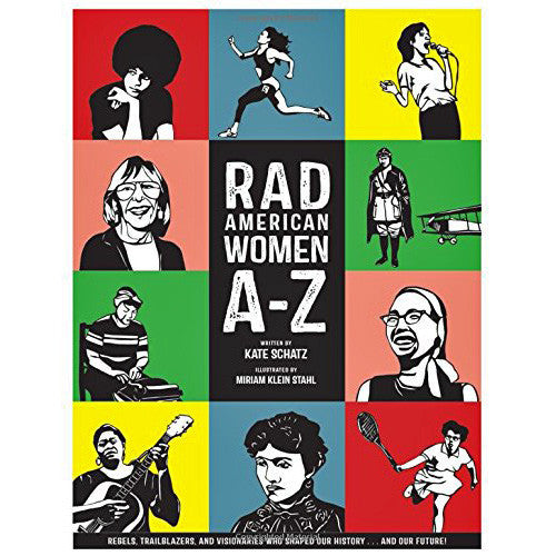Rad American Women A-Z: Rebels, Trailblazers, and Visionaries who Shaped Our History . . . and Our Future!