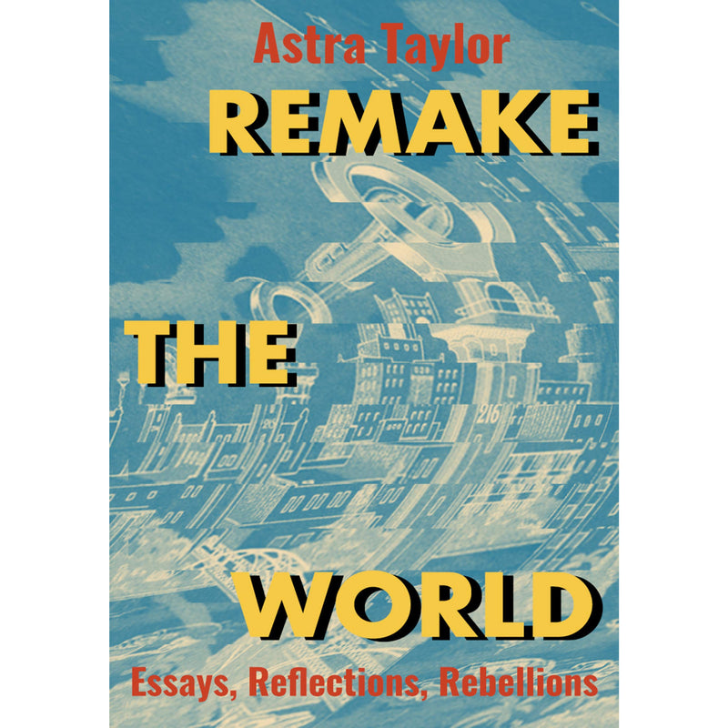 Remake the World: Essays, Reflections, Rebellions