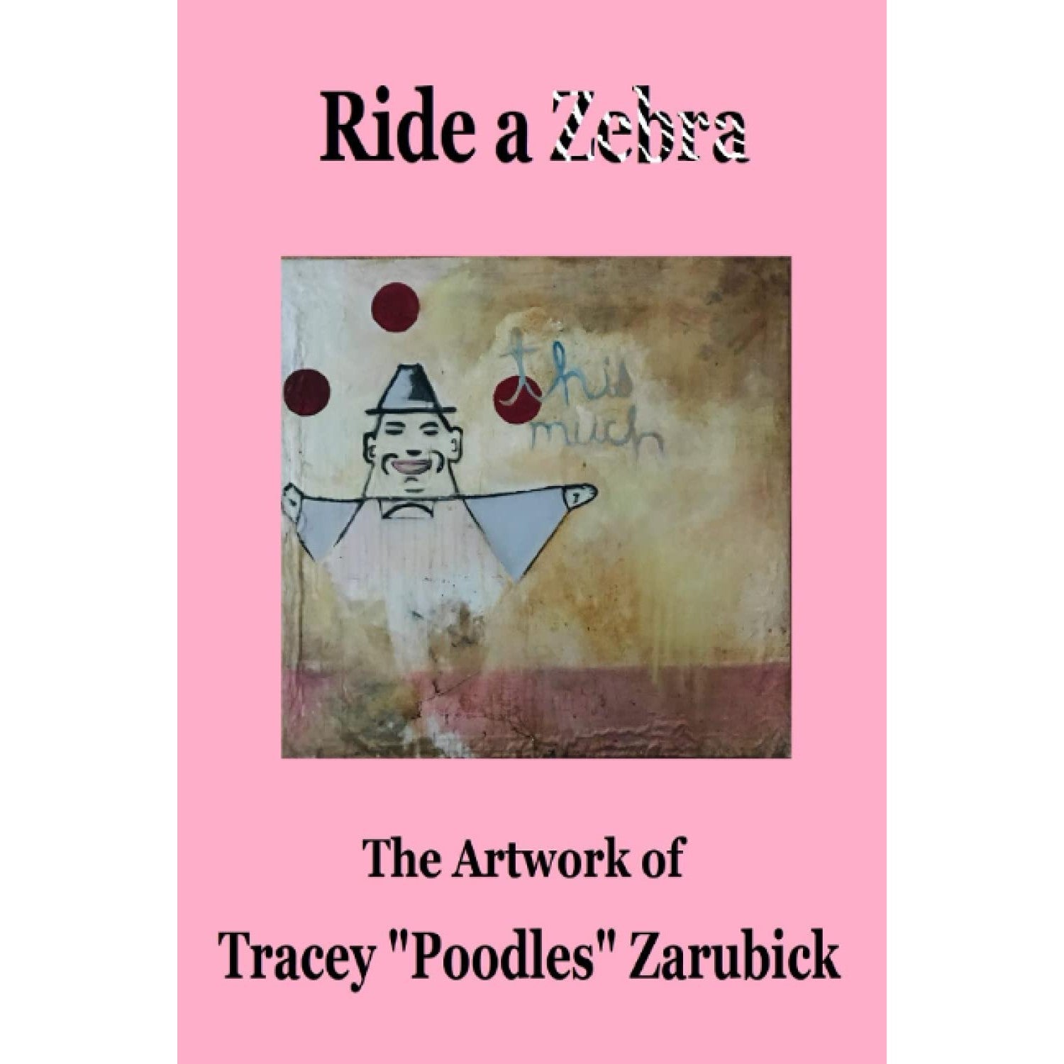 Ride A Zebra: The Artwork of Tracey "Poodles" Zarubick