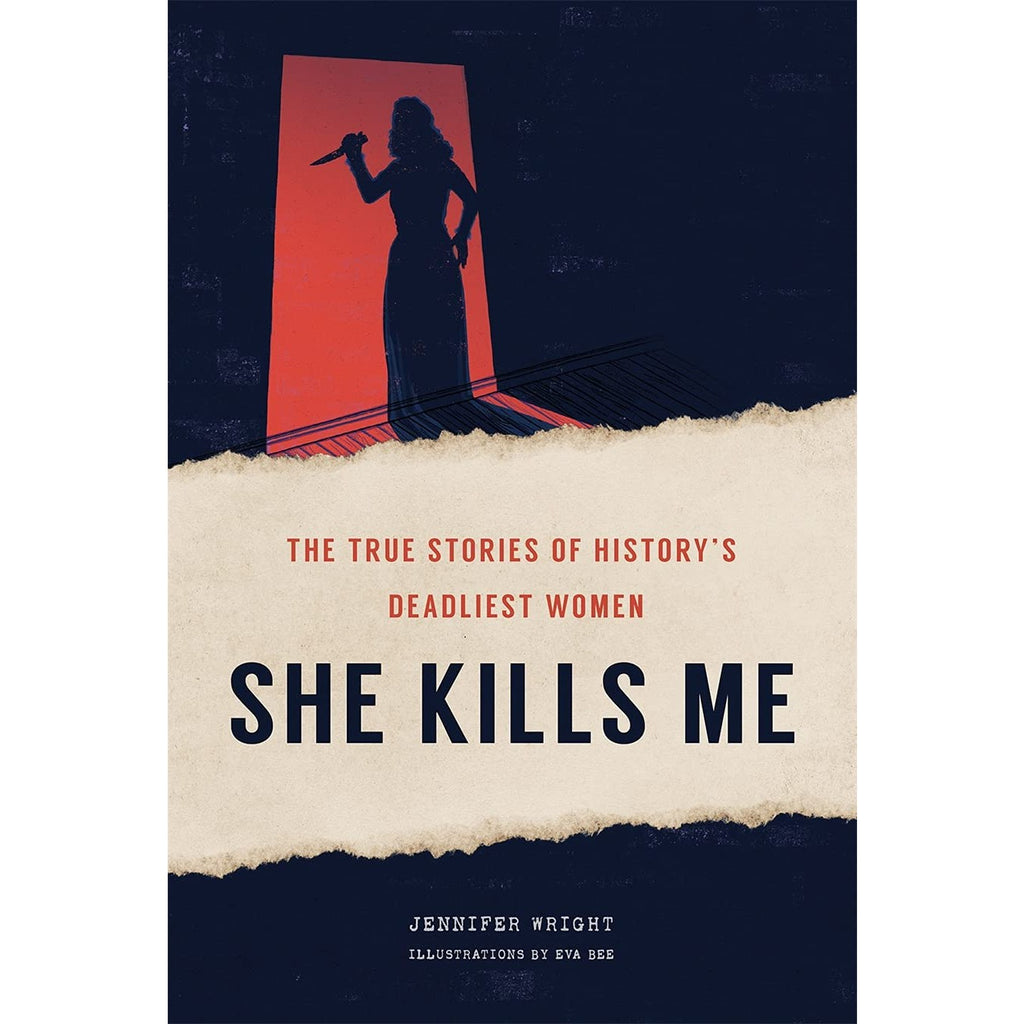 She Kills Me: The True Stories of History's Deadliest Women