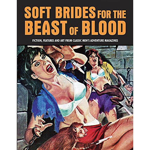 Soft Brides For The Beast Of Blood: Fiction, Features And Art From Classic Men's Adventure Magazines