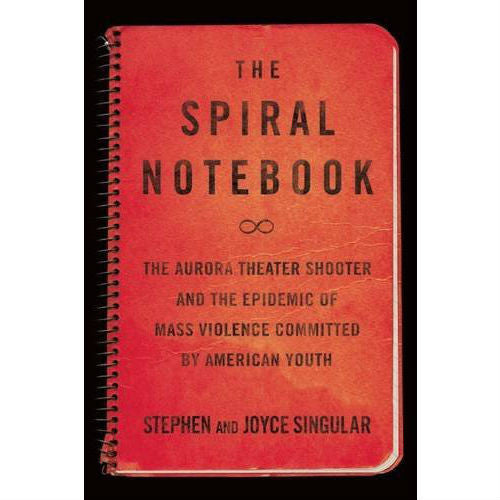 Spiral Notebook: The Aurora Theater Shooter and the Epidemic of Mass Violence Committed by American Youth