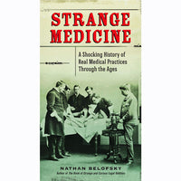 Strange Medicine: A Shocking History of Real Medical Practices Through the Ages