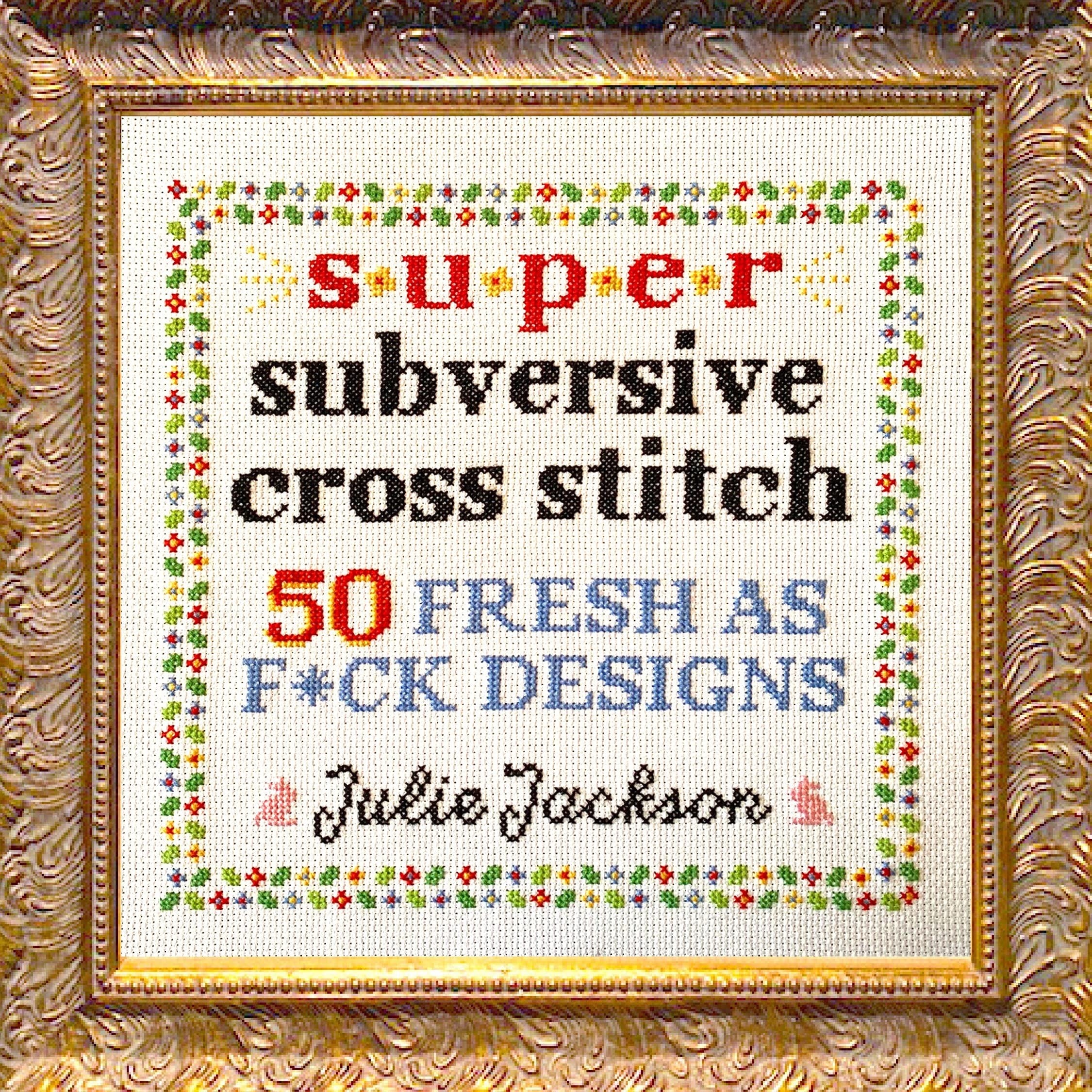 Super Subversive Cross Stitch: 50 Fresh as Fuck Designs