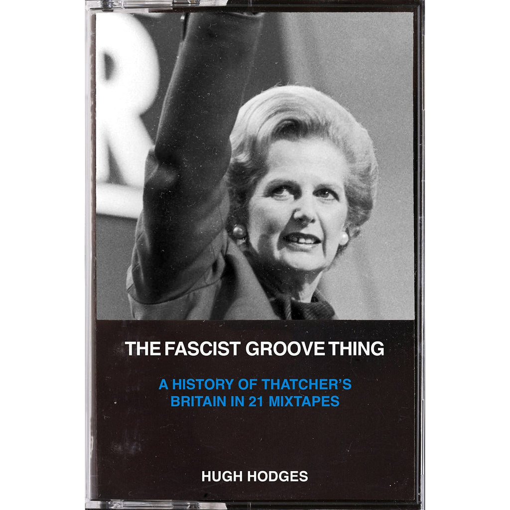 The Fascist Groove Thing: A History of Thatcher’s Britain in 21 ...
