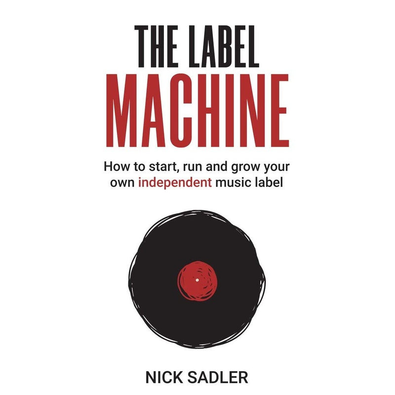 The Label Machine: How to Start, Run and Grow Your Own Independent Music Label