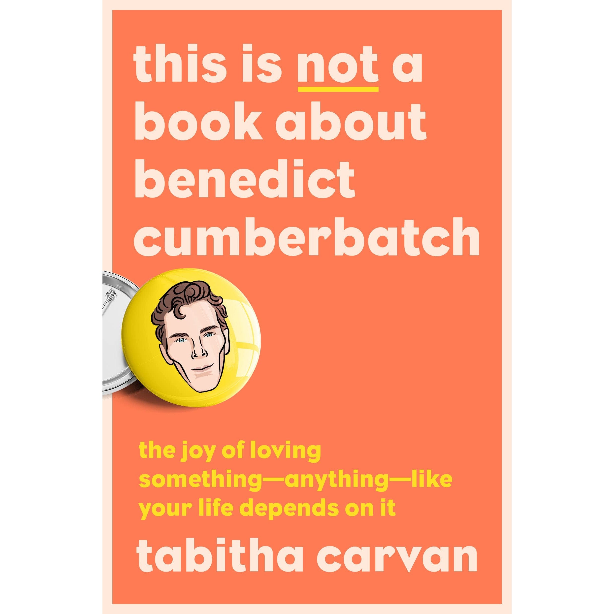 This Is Not a Book About Benedict Cumberbatch: The Joy of Loving Something--Anything--Like Your Life Depends On It