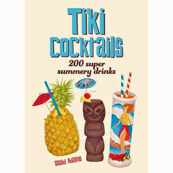 Tiki Cocktails: 200 Super Summery Drinks