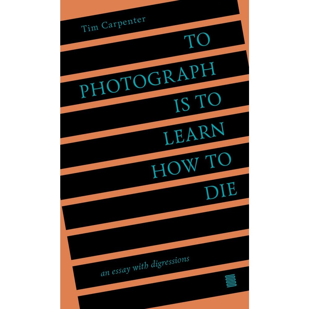 To Photograph Is to Learn How to Die: An Essay with Digressions