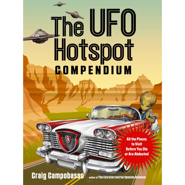 The UFO Hotspot Compendium: All the Places to Visit Before You Die or Are Abducted 