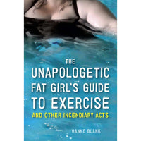 The Unapologetic Fat Girl's Guide to Exercise and Other Incendiary Acts