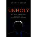 Unholy: Why White Evangelicals Worship at the Altar of Donald Trump
