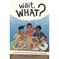 Wait What Guide To Relationships, Bodies, And Growing Up