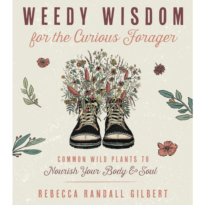 Weedy Wisdom for the Curious Forager: Common Wild Plants to Nourish Your Body And Soul