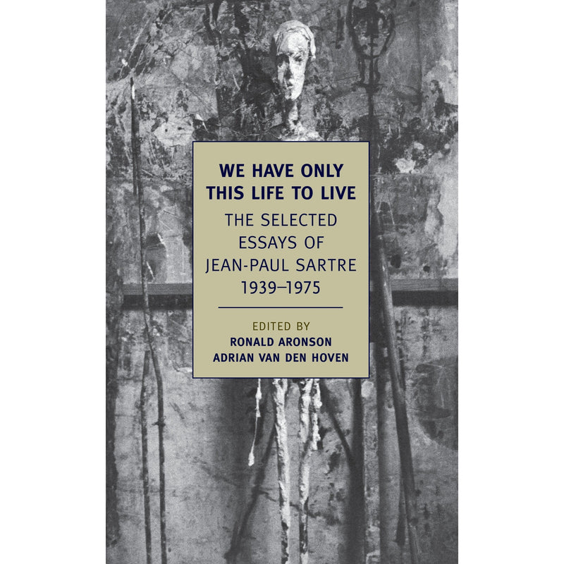 We Have Only This Life to Live: The Selected Essays of Jean-Paul Sartre, 1939-1975