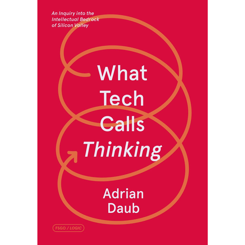 What Tech Calls Thinking: An Inquiry into the Intellectual Bedrock of Silicon Valley